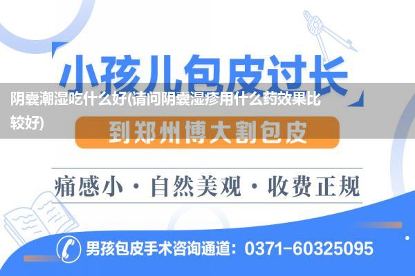 阴囊潮湿吃什么好(请问阴囊湿疹用什么药效果比较好)